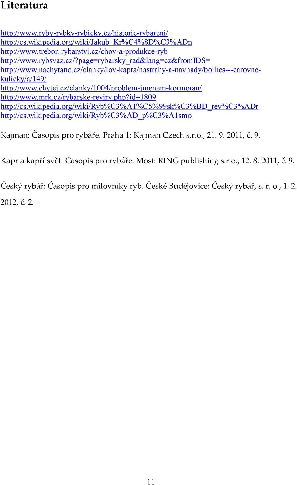 wikipedia.org/wiki/ryb%c3%a1%c5%99sk%c3%bd_rev%c3%adr http://cs.wikipedia.org/wiki/ryb%c3%ad_p%c3%a1smo Kajman: Časopis pro rybáře. Praha 1: Kajman Czech s.r.o., 21. 9.