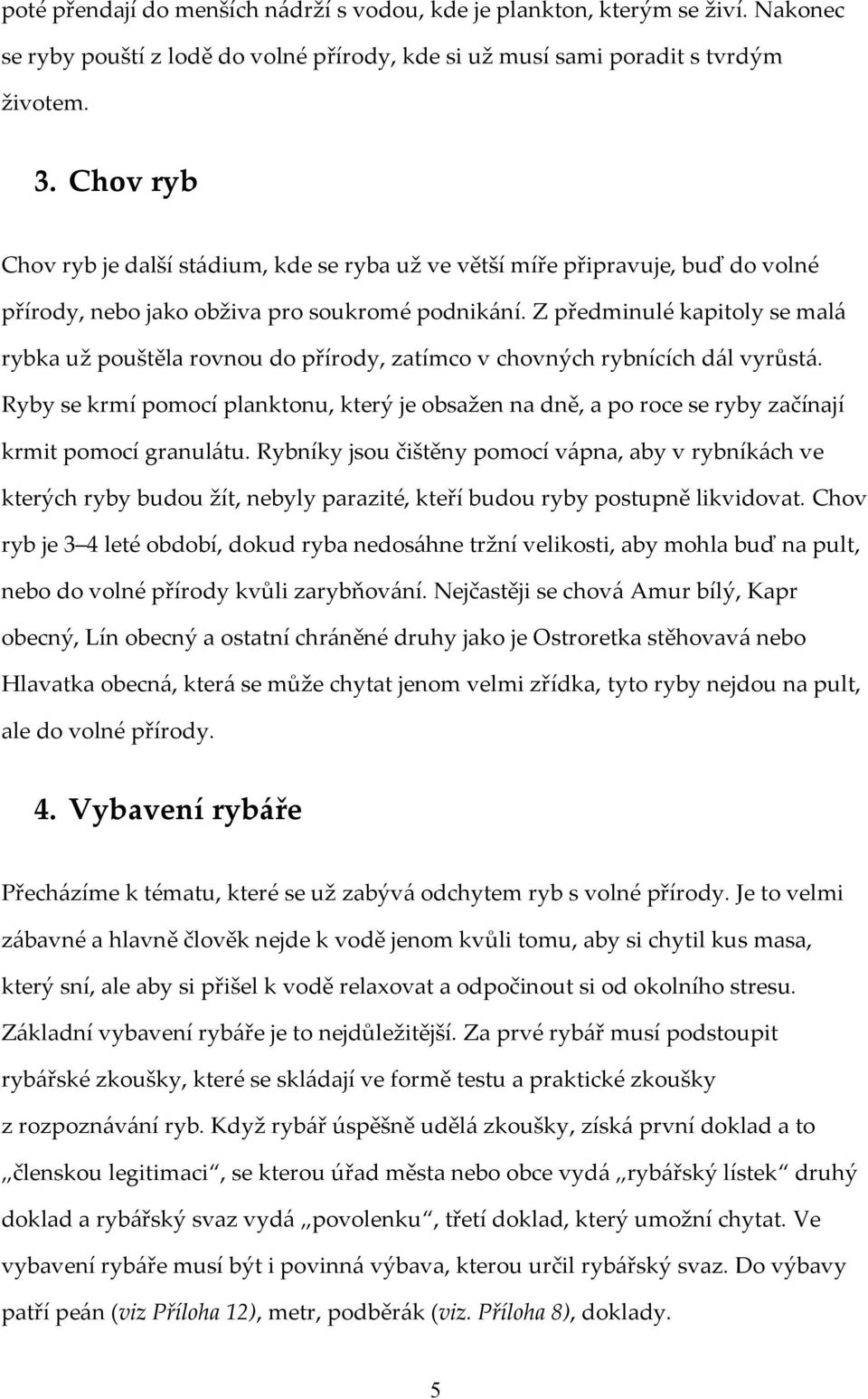 Z předminulé kapitoly se malá rybka už pouštěla rovnou do přírody, zatímco v chovných rybnících dál vyrůstá.