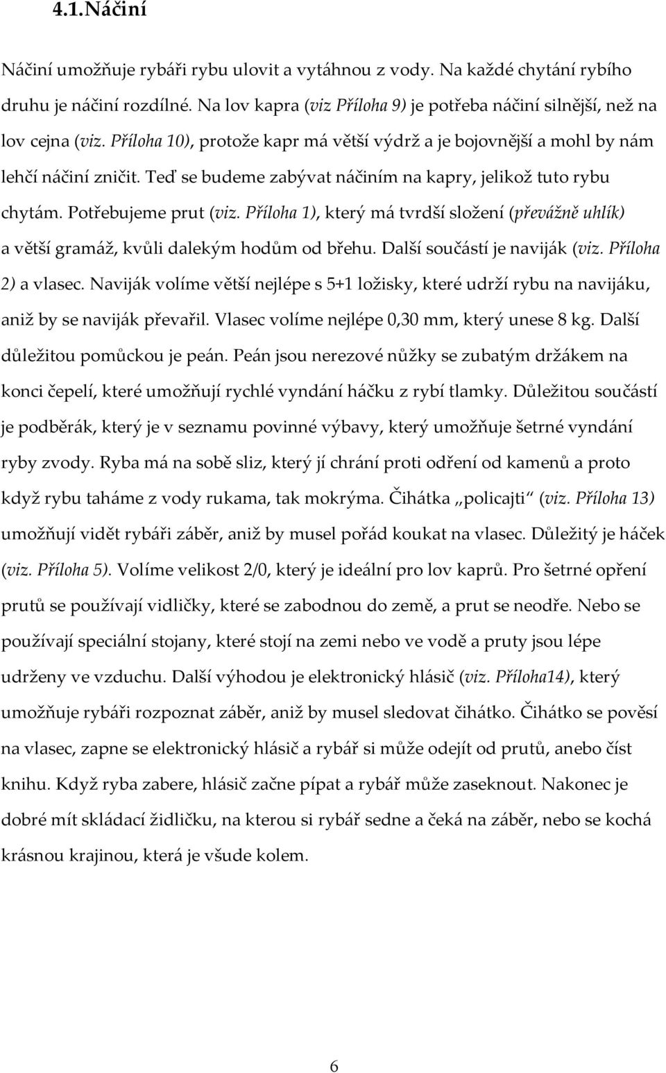 Příloha 1), který má tvrdší složení (převážně uhlík) a větší gramáž, kvůli dalekým hodům od břehu. Další součástí je naviják (viz. Příloha 2) a vlasec.