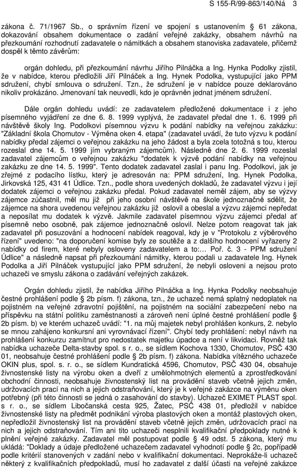 zadavatele, přičemž dospěl k těmto závěrům: orgán dohledu, při přezkoumání návrhu Jiřího Pilnáčka a Ing. Hynka Podolky zjistil, že v nabídce, kterou předložili Jiří Pilnáček a Ing.