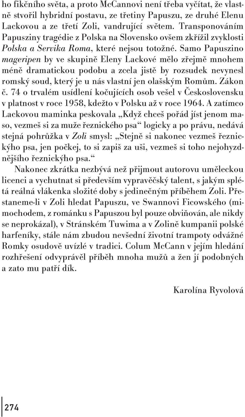 Samo Papuszino mageripen by ve skupině Eleny Lackové mělo zřejmě mnohem méně dramatickou podobu a zcela jistě by rozsudek nevynesl romský soud, který je u nás vlastní jen olašským Romům. Zákon č.