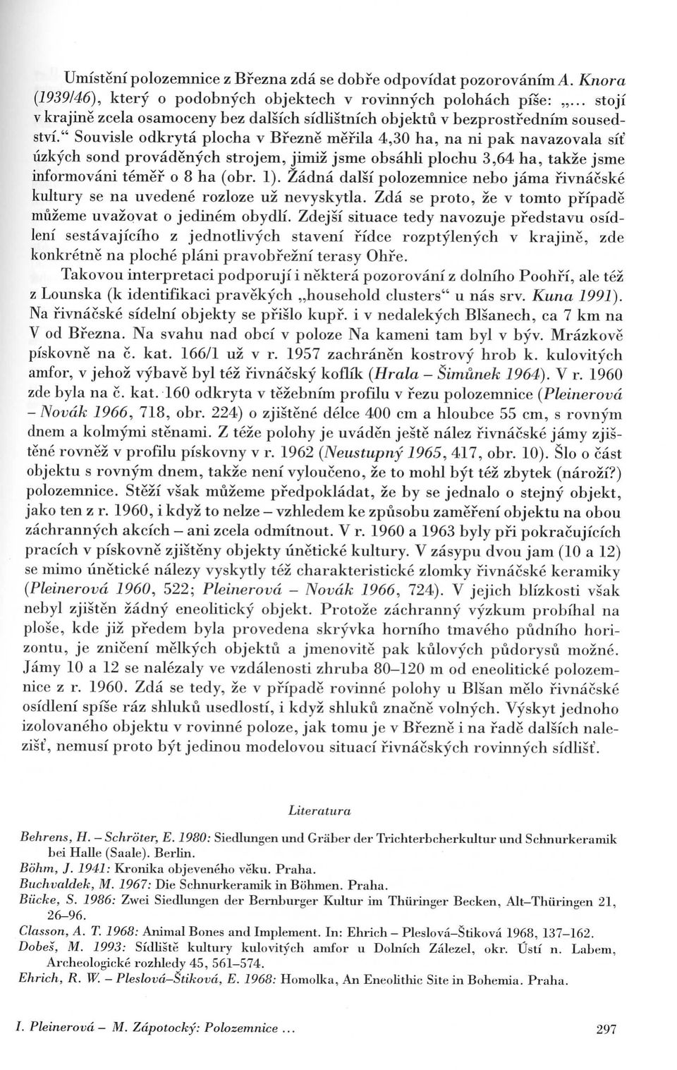 " Souvisle odkryta plocha v Bfezne mefila 4,30 ha, na ni pak navazovala sit' lizkych sond provadenych strojem, jimiz jsme obsahli plochu 3,64 ha, takze jsme informovani temef o 8 ha (obr. 1).