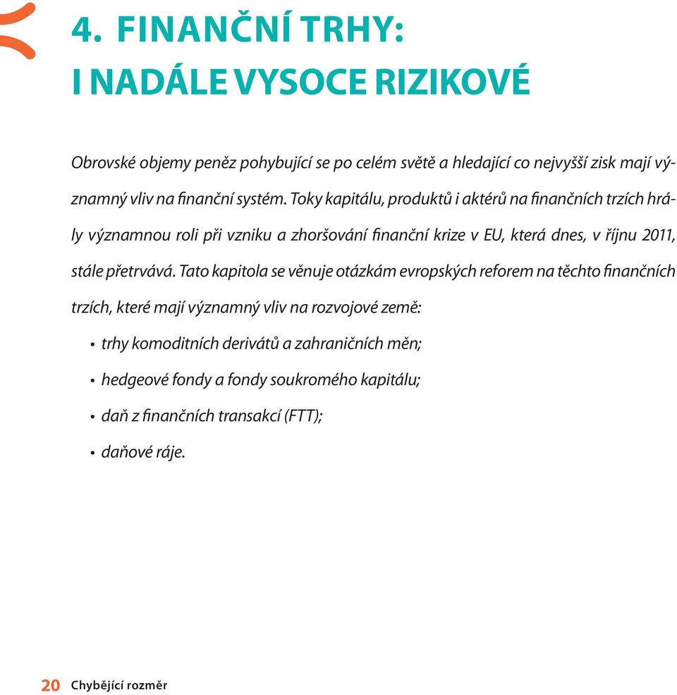 Toky kapitálu, produktů i aktérů na finančních trzích hrály významnou roli při vzniku a zhoršování finanční krize v EU, která dnes, v říjnu 2011, stále