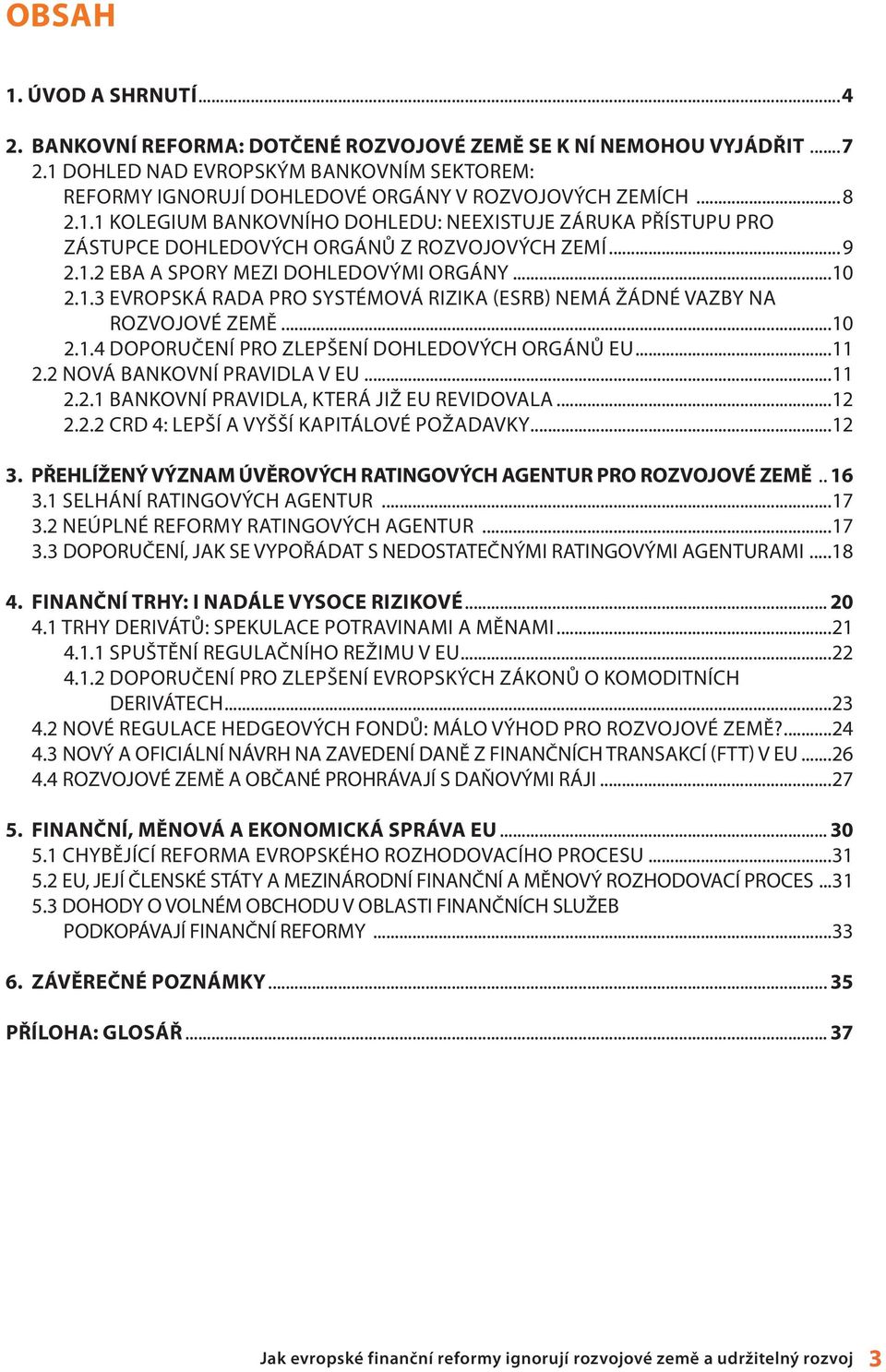 .. 9 2.1.2 EBA A SPORY MEZI DOHLEDOVÝMI ORGÁNY...10 2.1.3 EVROPSKÁ RADA PRO SYSTÉMOVÁ RIZIKA (ESRB) NEMÁ ŽÁDNÉ VAZBY NA ROZVOJOVÉ ZEMĚ...10 2.1.4 DOPORUČENÍ PRO ZLEPŠENÍ DOHLEDOVÝCH ORGÁNŮ EU...11 2.