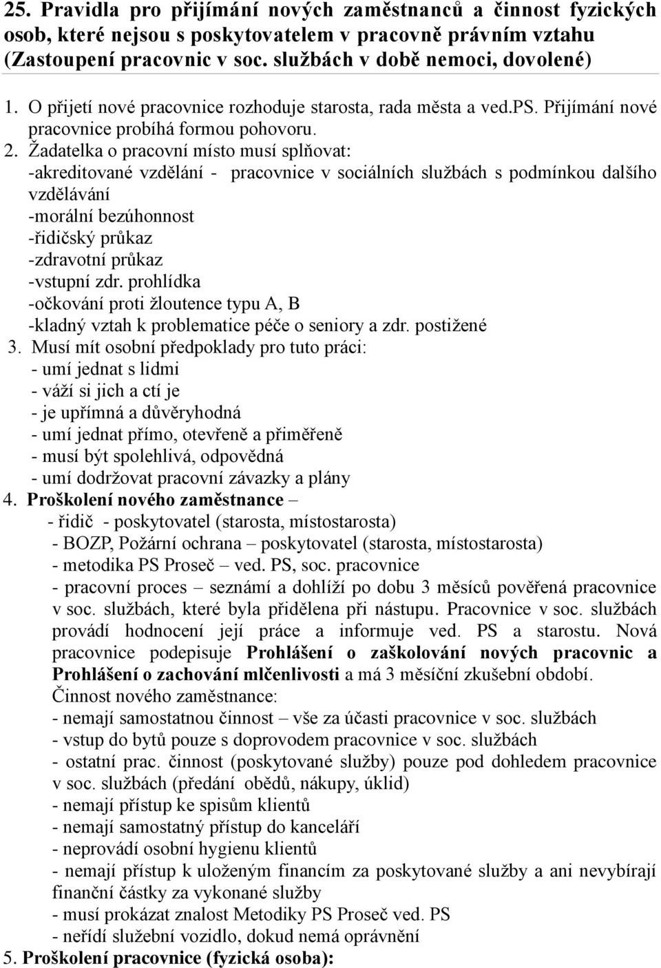 Žadatelka o pracovní místo musí splňovat: -akreditované vzdělání - pracovnice v sociálních službách s podmínkou dalšího vzdělávání -morální bezúhonnost -řidičský průkaz -zdravotní průkaz -vstupní zdr.