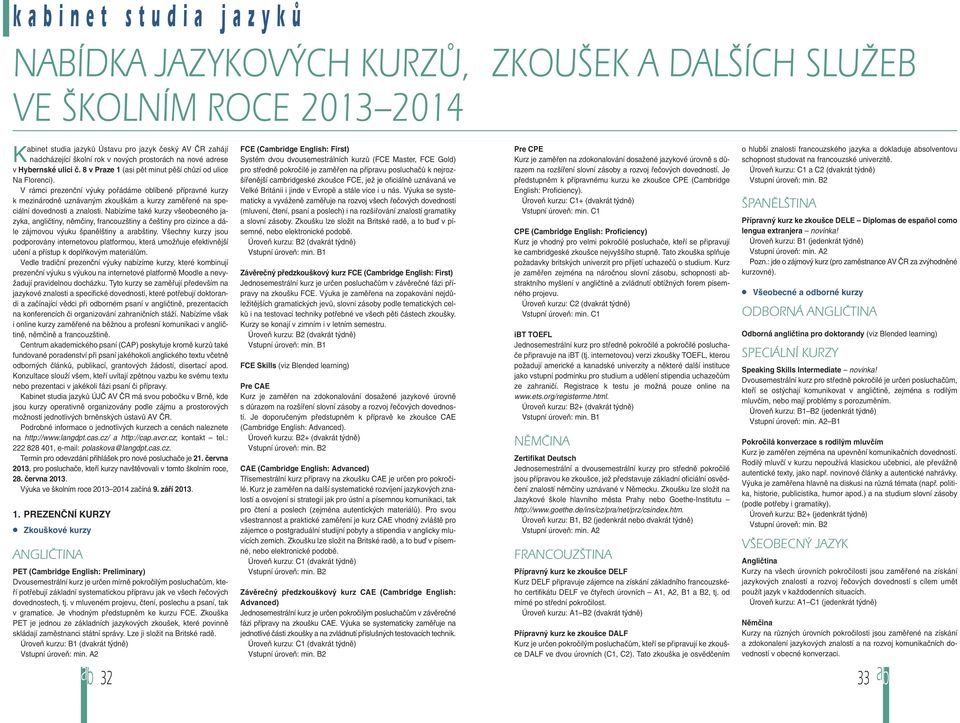 V rámci prezenční výuky pořádáme oblíbené přípravné kurzy k mezinárodně uznávaným zkouškám a kurzy zaměřené na speciální dovednosti a znalosti.