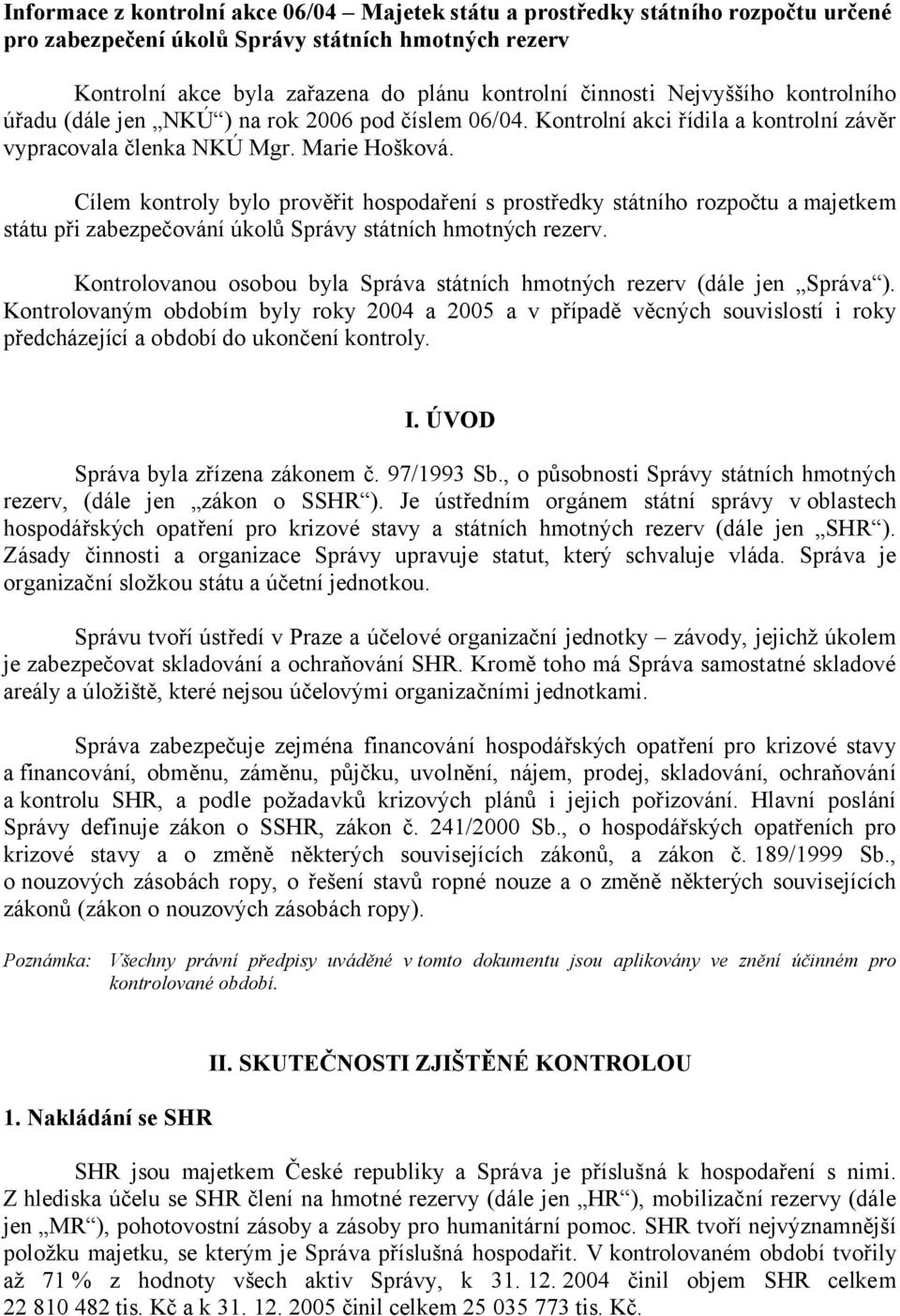 Cílem kontroly bylo prověřit hospodaření s prostředky státního rozpočtu a majetkem státu při zabezpečování úkolů Správy státních hmotných rezerv.