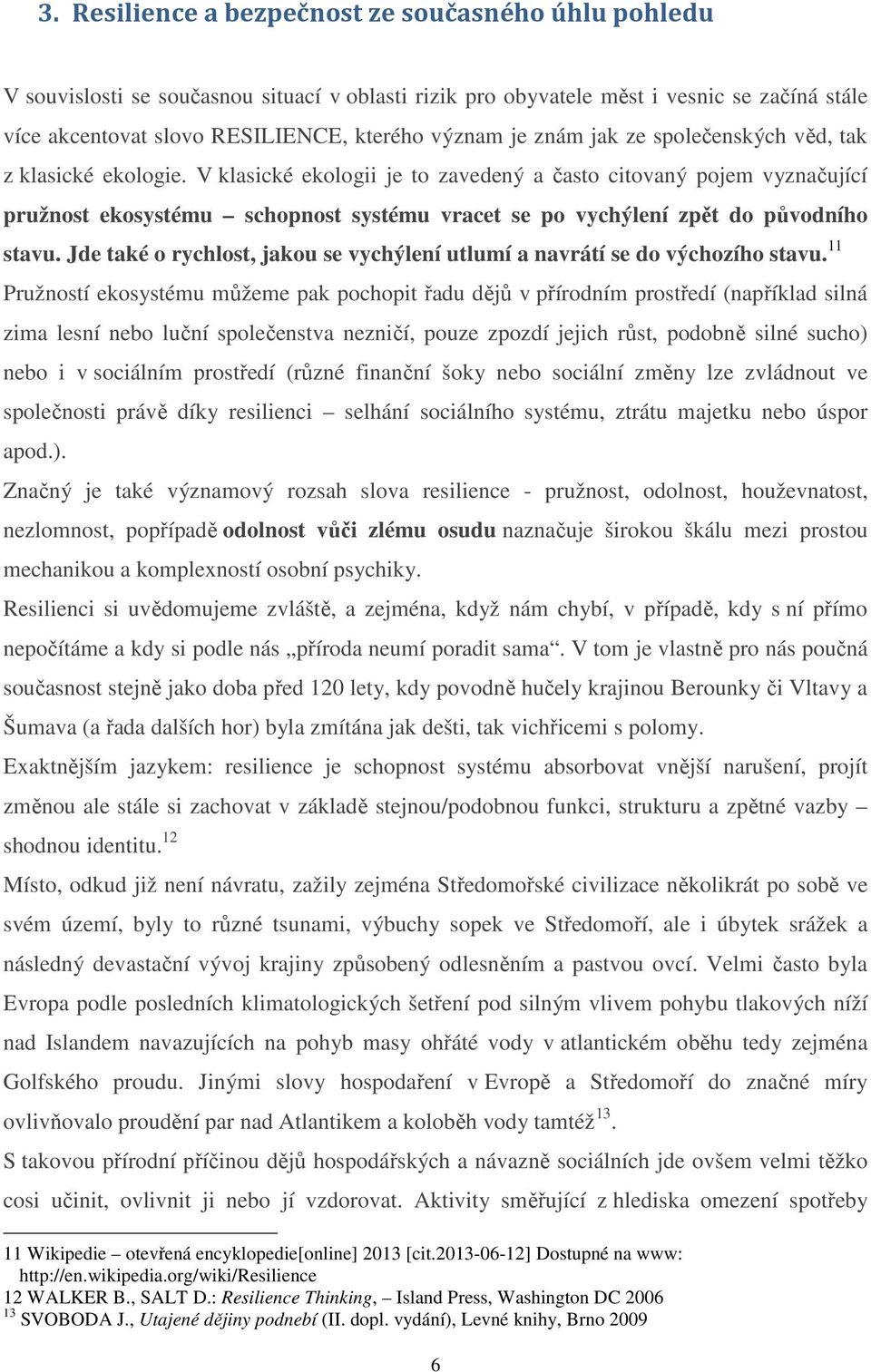 V klasické ekologii je to zavedený a často citovaný pojem vyznačující pružnost ekosystému schopnost systému vracet se po vychýlení zpět do původního stavu.