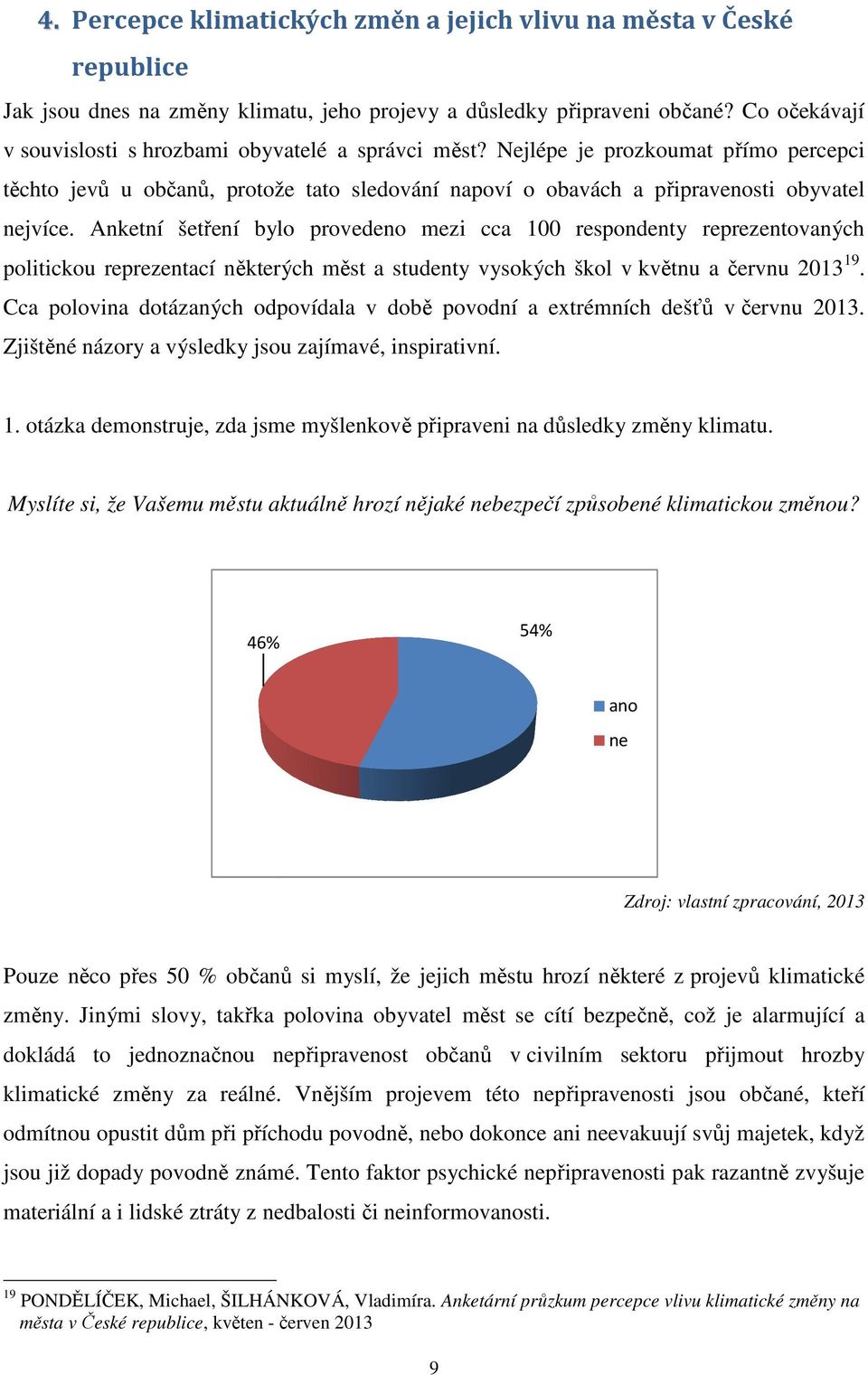 Anketní šetření ení bylo provedeno mezi cca 100 respondenty reprezentovaných politickou reprezentací některých měst a studenty vysokých škol v květnu a červnu 2013 19.