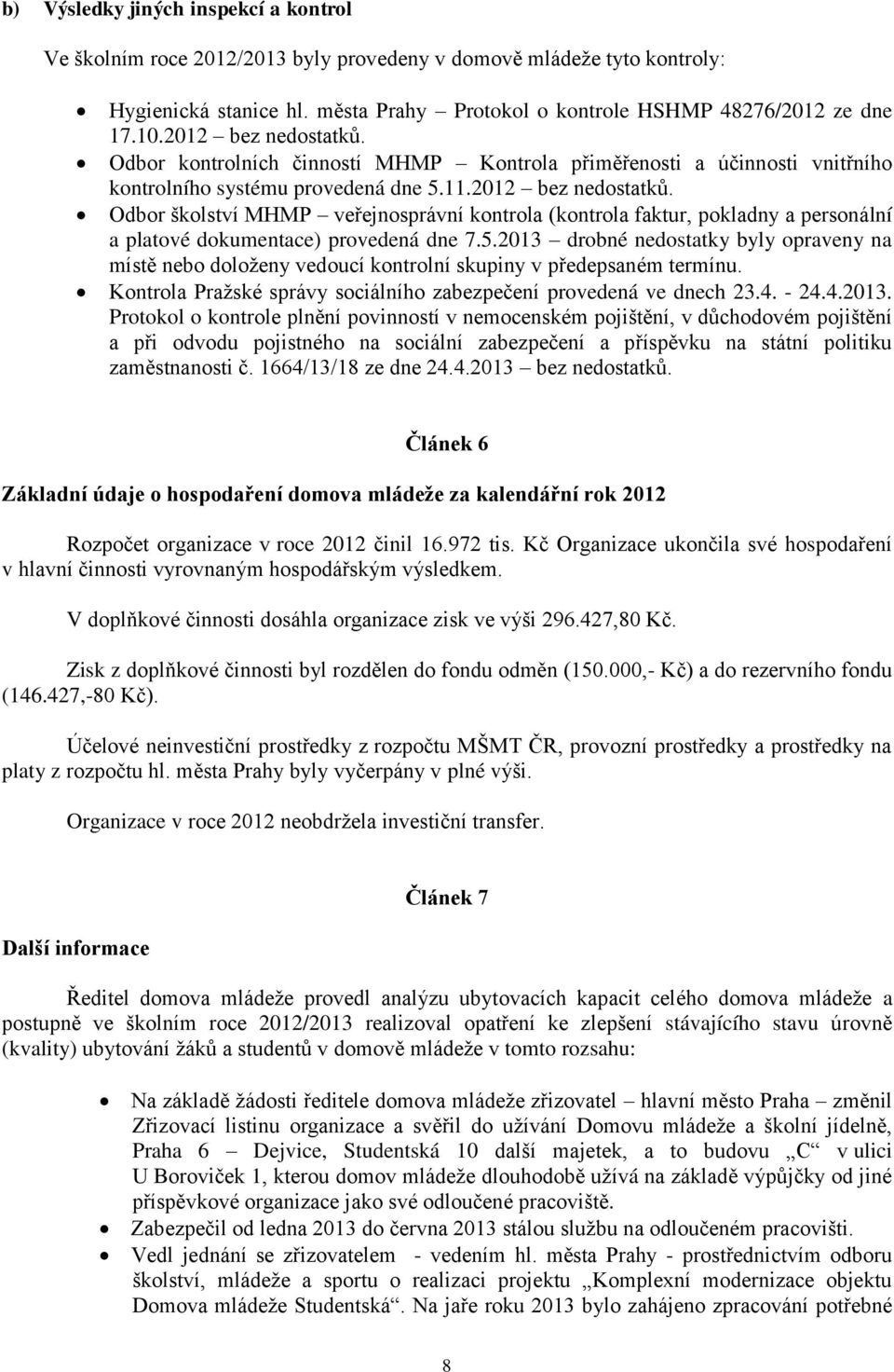 5.2013 drobné nedostatky byly opraveny na místě nebo doloţeny vedoucí kontrolní skupiny v předepsaném termínu. Kontrola Praţské správy sociálního zabezpečení provedená ve dnech 23.4. - 24.4.2013. Protokol o kontrole plnění povinností v nemocenském pojištění, v důchodovém pojištění a při odvodu pojistného na sociální zabezpečení a příspěvku na státní politiku zaměstnanosti č.