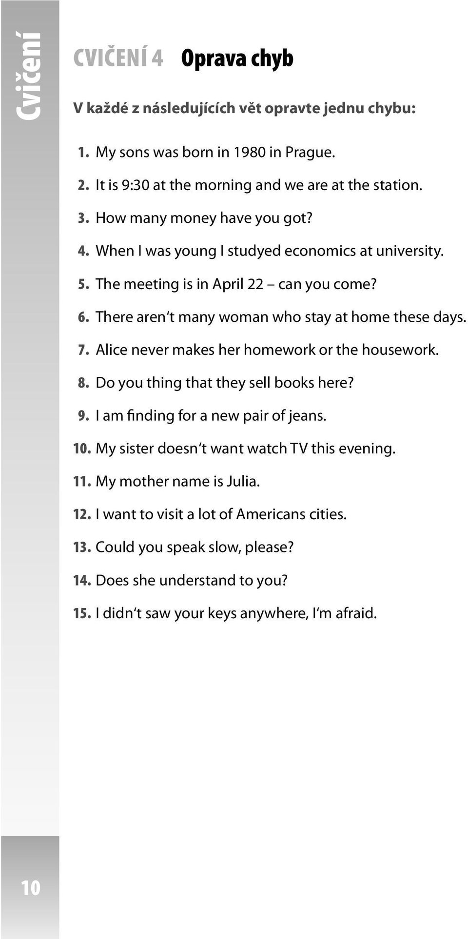 7. Alice never makes her homework or the housework. 8. Do you thing that they sell books here? 9. I am finding for a new pair of jeans. 10. My sister doesn t want watch TV this evening.