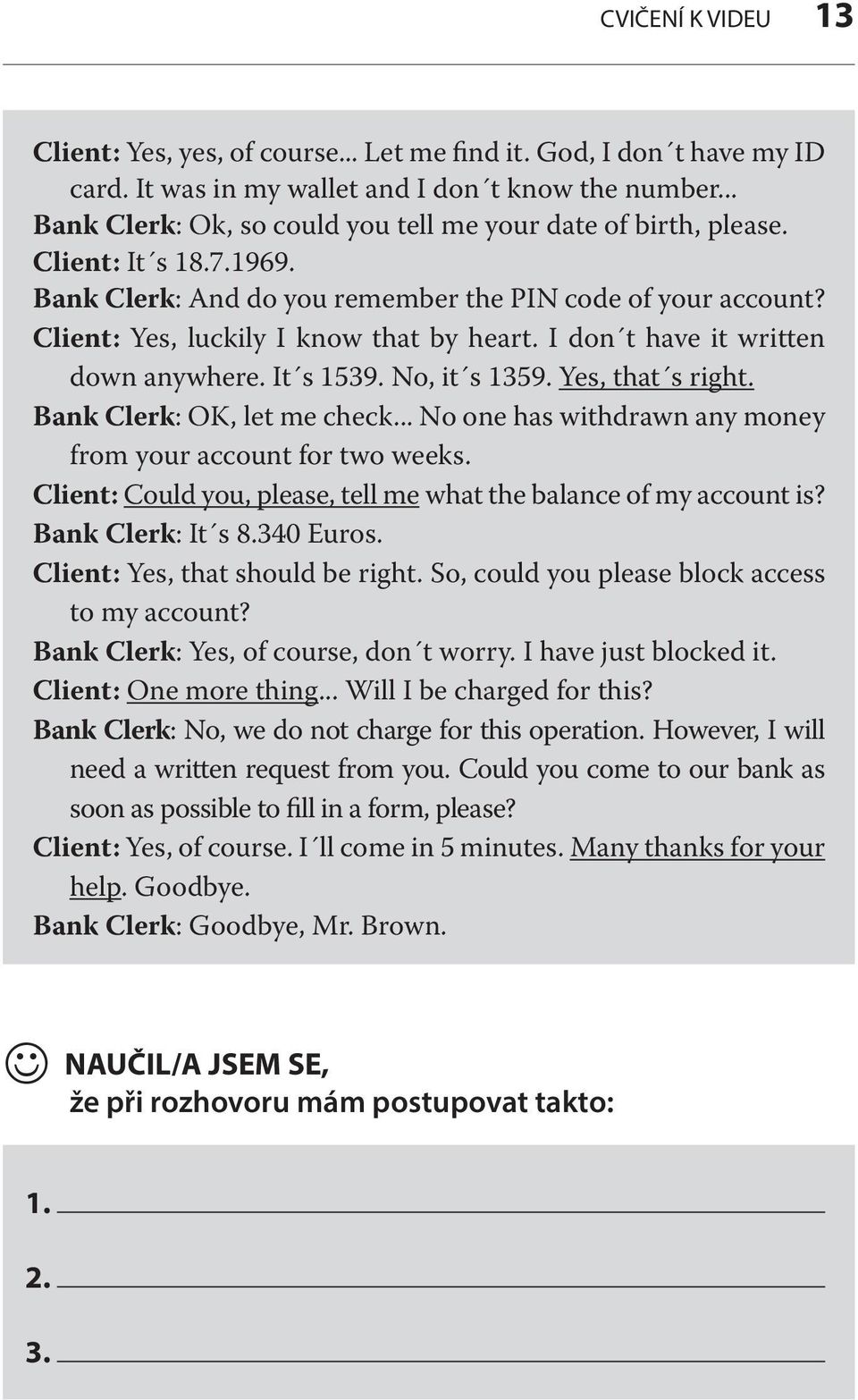 I don t have it written down anywhere. It s 1539. No, it s 1359. Yes, that s right. Bank Clerk: OK, let me check... No one has withdrawn any money from your account for two weeks.