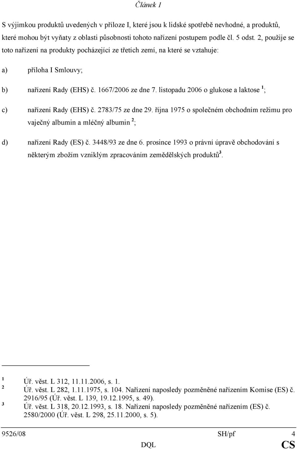 listopadu 2006 o glukose a laktose 1 ; c) nařízení Rady (EHS) č. 2783/75 ze dne 29. října 1975 o společném obchodním režimu pro vaječný albumin a mléčný albumin 2 ; d) nařízení Rady (ES) č.