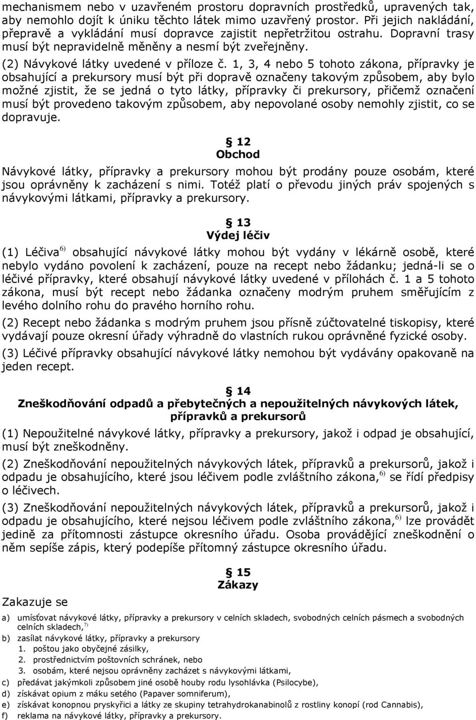 1, 3, 4 nebo 5 tohoto zákona, přípravky je obsahující a prekursory musí být při dopravě označeny takovým způsobem, aby bylo možné zjistit, že se jedná o tyto látky, přípravky či prekursory, přičemž