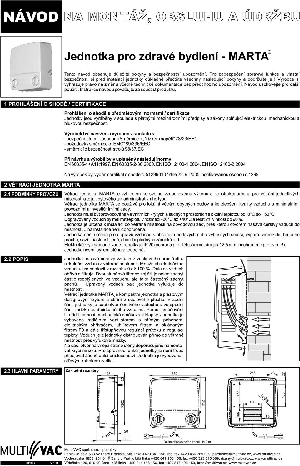 Výrobce si vyhrazuje právo na zmìnu vèetnì technické dokumentace bez pøedchozího upozornìní. Návod uschovejte pro další použití. Instrukce návodu považujte za souèást produktu.