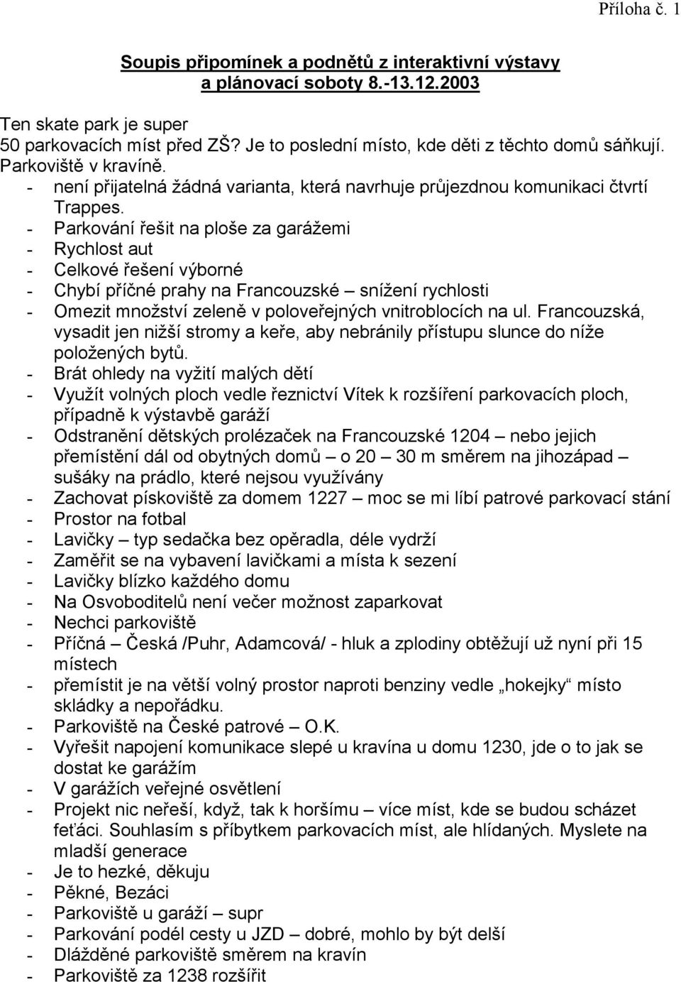 - Parkování řešit na ploše za garážemi - Rychlost aut - Celkové řešení výborné - Chybí příčné prahy na Francouzské snížení rychlosti - Omezit množství zeleně v poloveřejných vnitroblocích na ul.