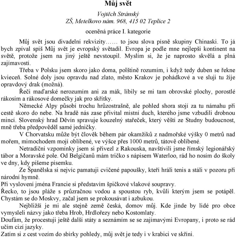 Třeba v Polsku jsem skoro jako doma, polštině rozumím, i když tedy duben se řekne kvieceň. Solné doly jsou opravdu nad zlato, město Krakov je pohádkové a ve sluji tu žije opravdový drak (možná).