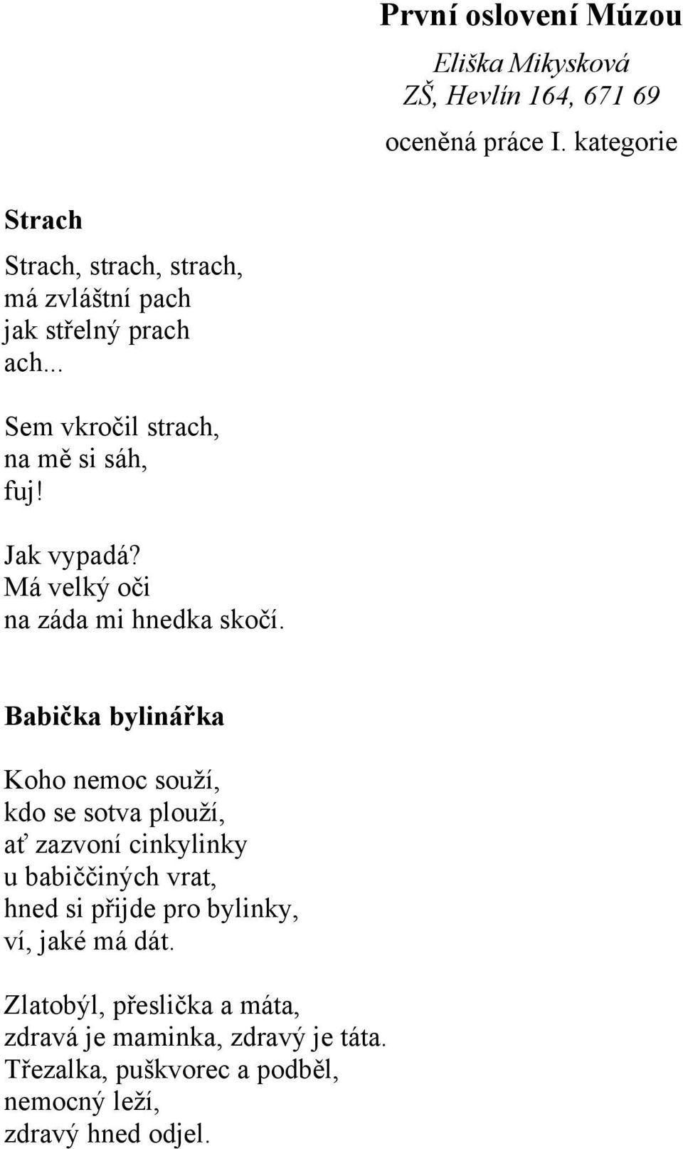 Babička bylinářka Koho nemoc souží, kdo se sotva plouží, ať zazvoní cinkylinky u babiččiných vrat, hned si přijde pro