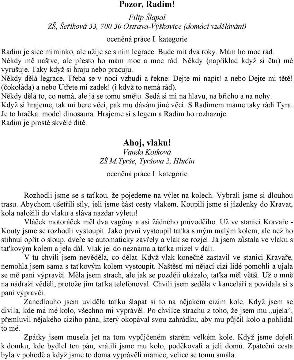 a nebo Dejte mi tětě! (čokoláda) a nebo Utřete mi zadek! (i když to nemá rád). Někdy dělá to, co nemá, ale já se tomu směju. Sedá si mi na hlavu, na břicho a na nohy.