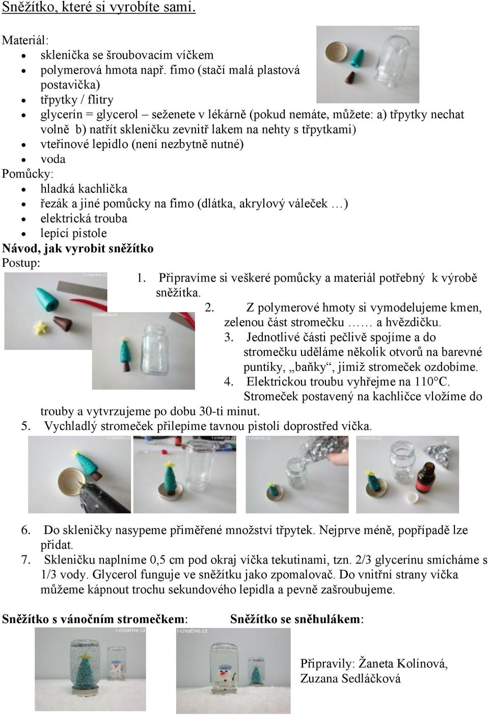 vteřinové lepidlo (není nezbytně nutné) voda Pomůcky: hladká kachlička řezák a jiné pomůcky na fimo (dlátka, akrylový váleček ) elektrická trouba lepící pistole Návod, jak vyrobit sněžítko Postup: 1.