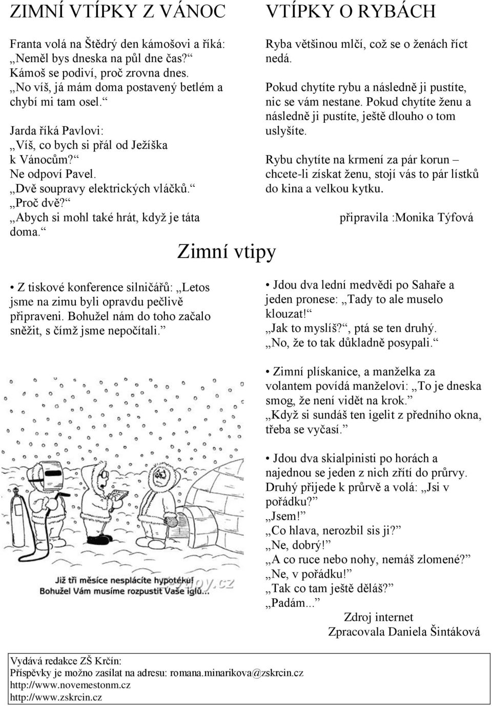 Abych si mohl také hrát, když je táta doma. Zimní vtipy Ryba většinou mlčí, což se o ženách říct nedá. Pokud chytíte rybu a následně ji pustíte, nic se vám nestane.