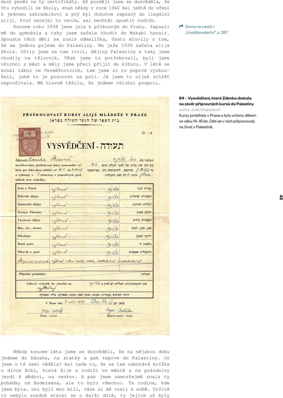 Spousta těch dětí se znala odmalička, často mluvily o tom, že se jednou pojede do Palestiny. Na jaře 1939 začala alija škola. Učily jsme se tam ivrit, dějiny Palestiny a taky jsme chodily na tělocvik.