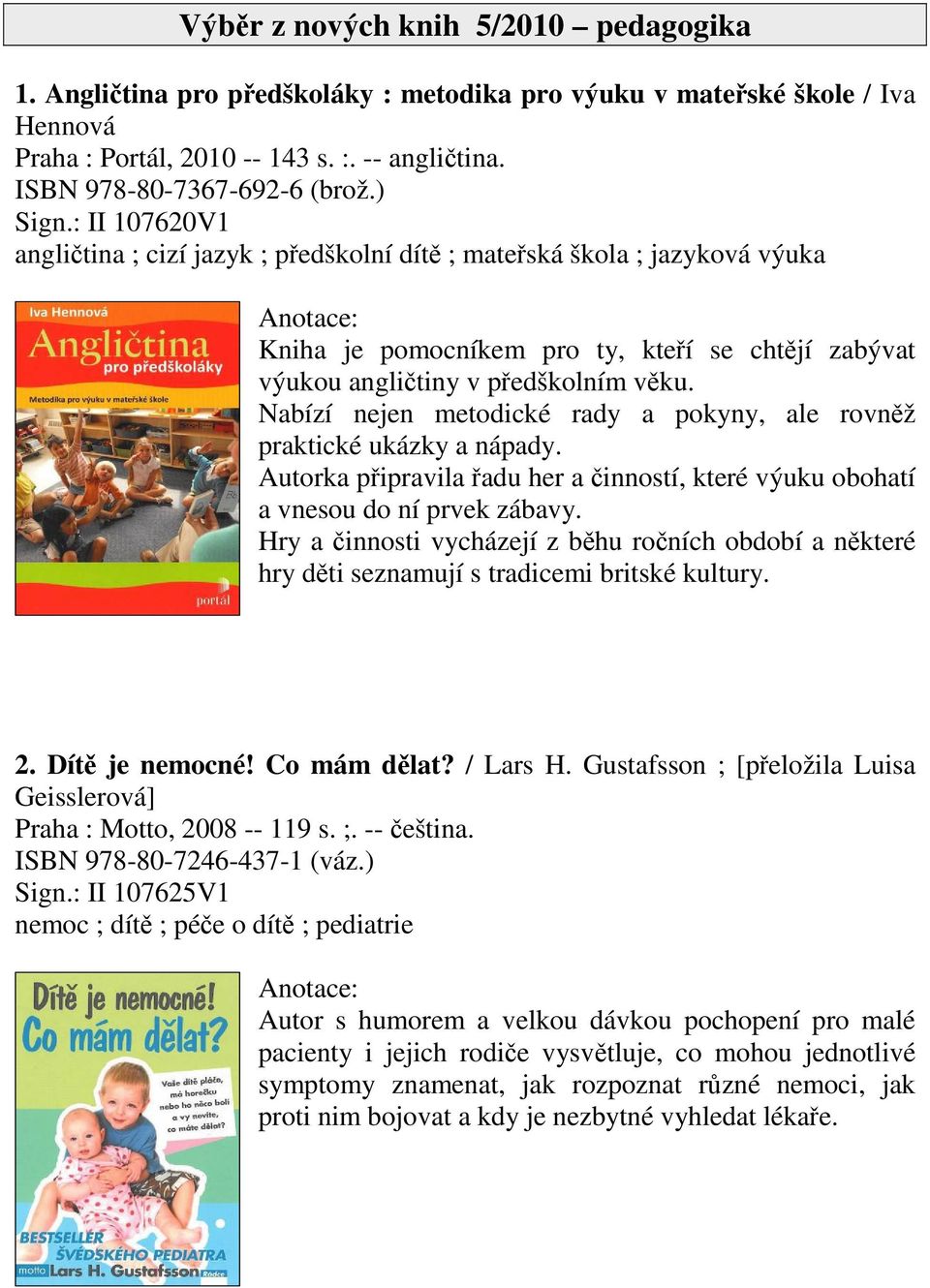 Nabízí nejen metodické rady a pokyny, ale rovnž praktické ukázky a nápady. Autorka pipravila adu her a inností, které výuku obohatí a vnesou do ní prvek zábavy.