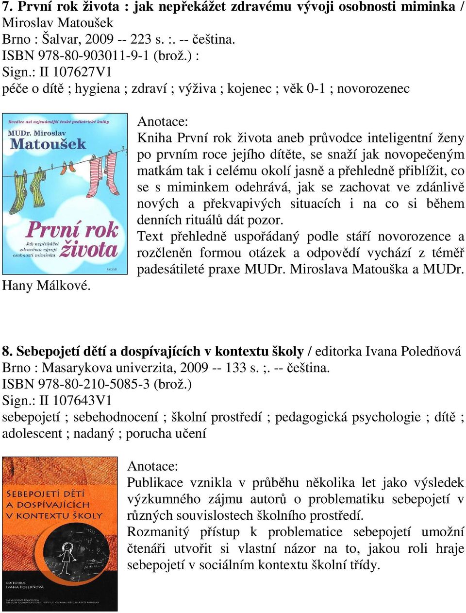 Kniha První rok života aneb prvodce inteligentní ženy po prvním roce jejího dítte, se snaží jak novopeeným matkám tak i celému okolí jasn a pehledn piblížit, co se s miminkem odehrává, jak se