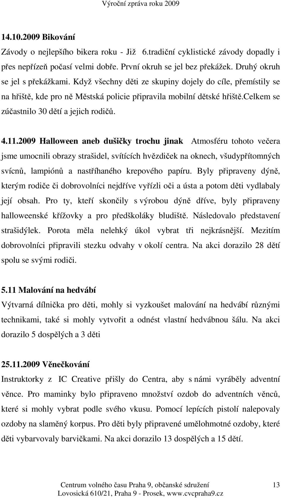 2009 Halloween aneb dušičky trochu jinak Atmosféru tohoto večera jsme umocnili obrazy strašidel, svítících hvězdiček na oknech, všudypřítomných svícnů, lampiónů a nastříhaného krepového papíru.