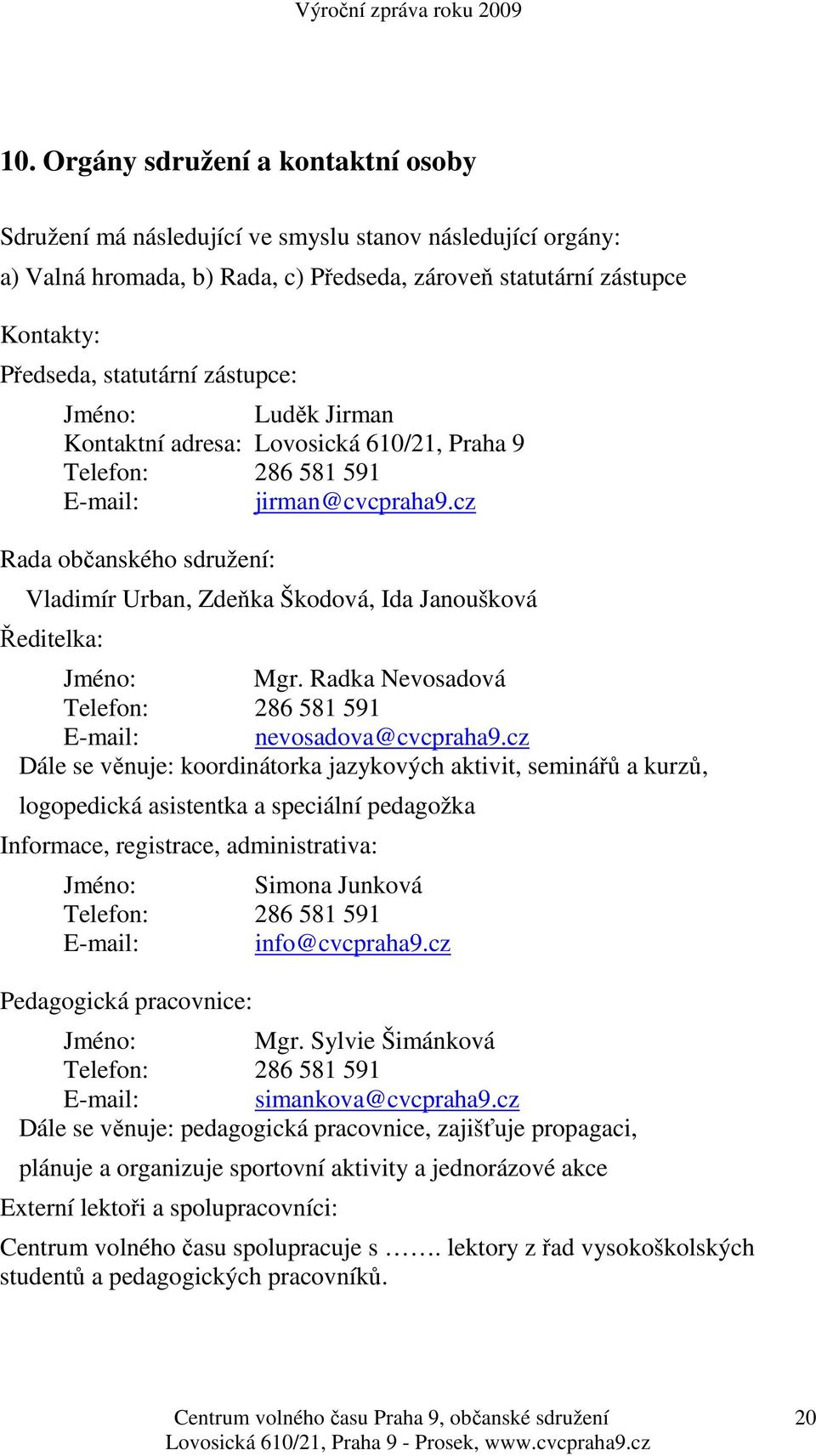 cz Rada občanského sdružení: Vladimír Urban, Zdeňka Škodová, Ida Janoušková Ředitelka: Jméno: Mgr. Radka Nevosadová Telefon: 286 581 591 E-mail: nevosadova@cvcpraha9.