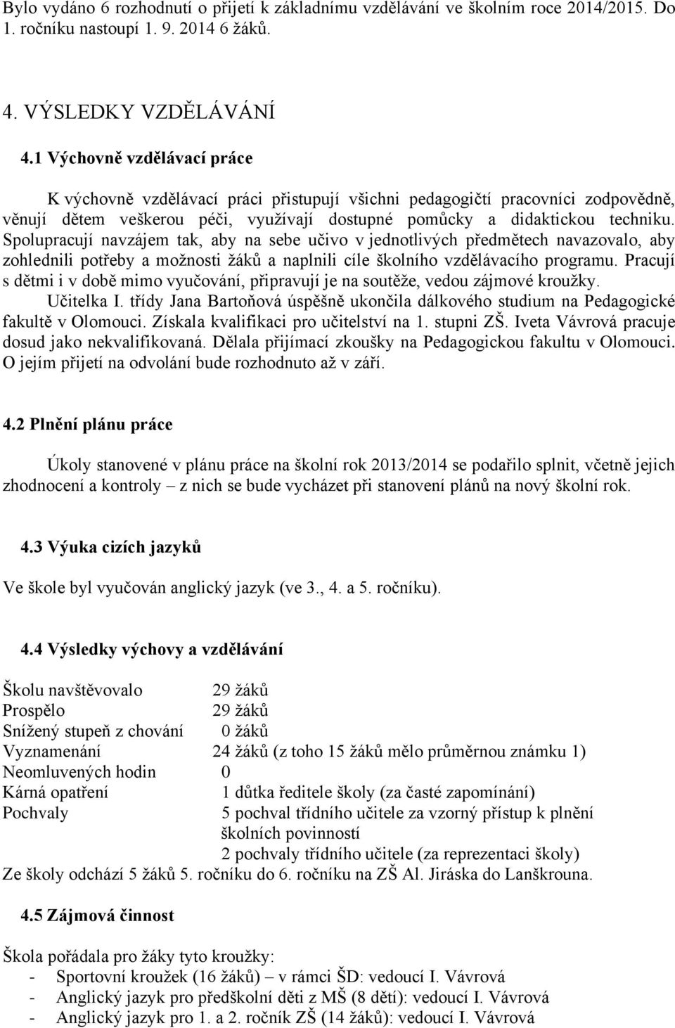 Spolupracují navzájem tak, aby na sebe učivo v jednotlivých předmětech navazovalo, aby zohlednili potřeby a možnosti žáků a naplnili cíle školního vzdělávacího programu.