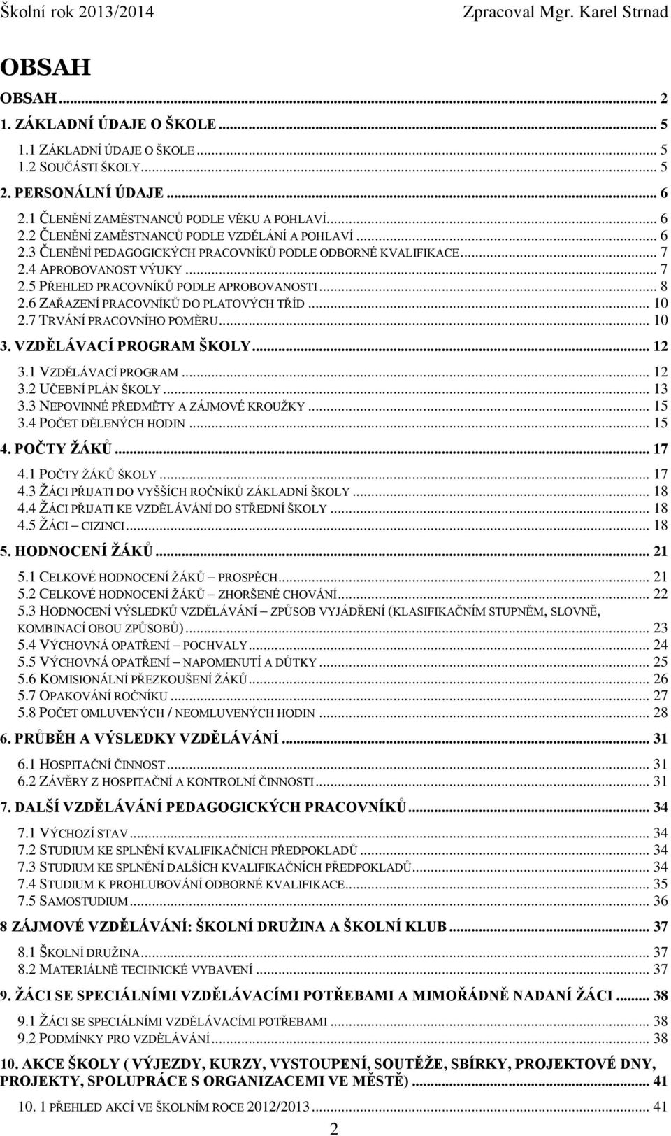 7 TRVÁNÍ PRACOVNÍHO POMĚRU... 10 3. VZDĚLÁVACÍ PROGRAM ŠKOLY... 12 3.1 VZDĚLÁVACÍ PROGRAM... 12 3.2 UČEBNÍ PLÁN ŠKOLY... 13 3.3 NEPOVINNÉ PŘEDMĚTY A ZÁJMOVÉ KROUŽKY... 15 3.4 POČET DĚLENÝCH HODIN.