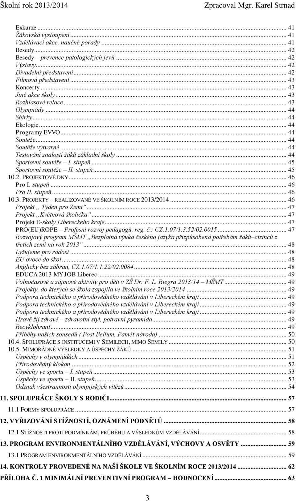 .. 44 Testování znalostí žáků základní školy... 44 Sportovní soutěže I. stupeň... 45 Sportovní soutěže II. stupeň... 45 10.2. PROJEKTOVÉ DNY... 46 Pro I. stupeň... 46 Pro II. stupeň... 46 10.3.