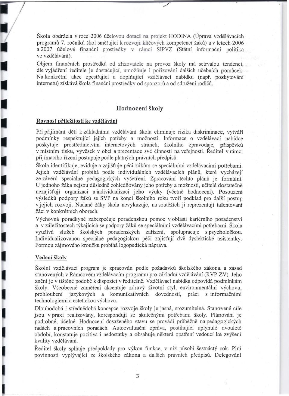 Objem finančních prostředků od zřizo a ele na provoz školy má setrvalou tendenci, dle vyjádření ředitele je dostačující, umožňuje i pořizování dalších učebních pomůcek.