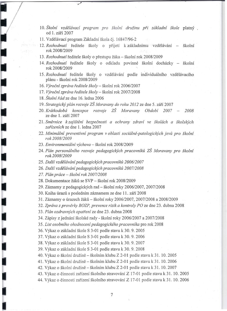 Rozhodnutí ředitele školy o odkladu povinné školní docházky - školní rok 2008/2009 5. Rozhodnutí ředitele školy o vzdělávání podle individuálního vzdělávacího plánu - školní rok 2008/2009 6.