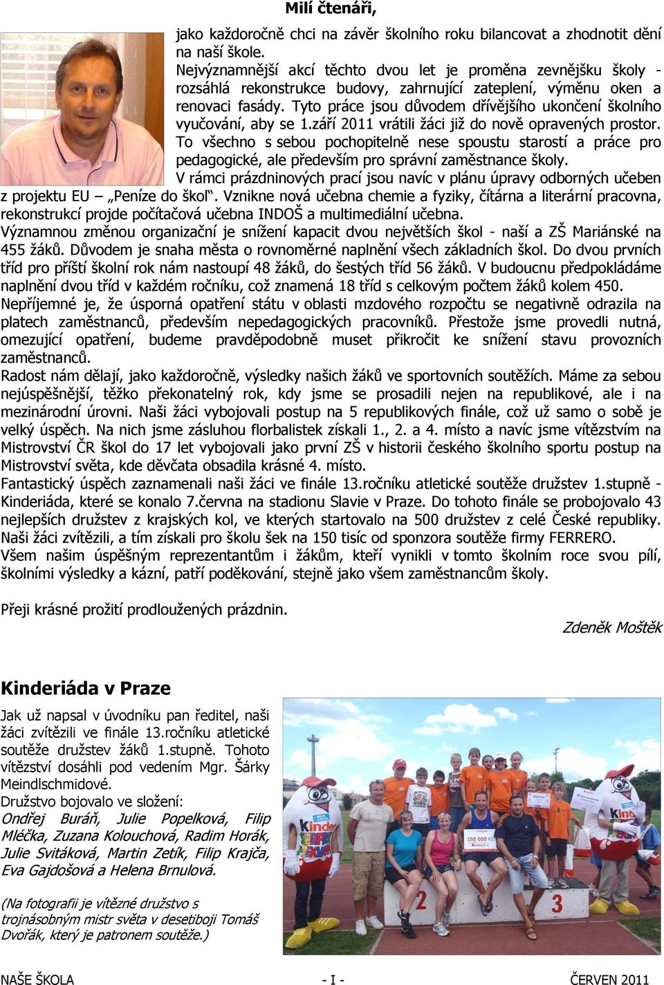 Tyto práce jsou důvodem dřívějšího ukončení školního vyučování, aby se 1.září 2011 vrátili žáci již do nově opravených prostor.