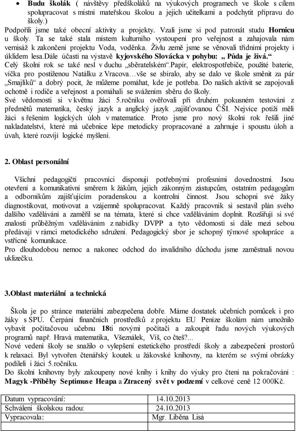 Ta se také stala místem kulturního vystoupení pro veřejnost a zahajovala nám vernisáž k zakončení projektu Voda, voděnka. Živlu země jsme se věnovali třídními projekty i úklidem lesa.