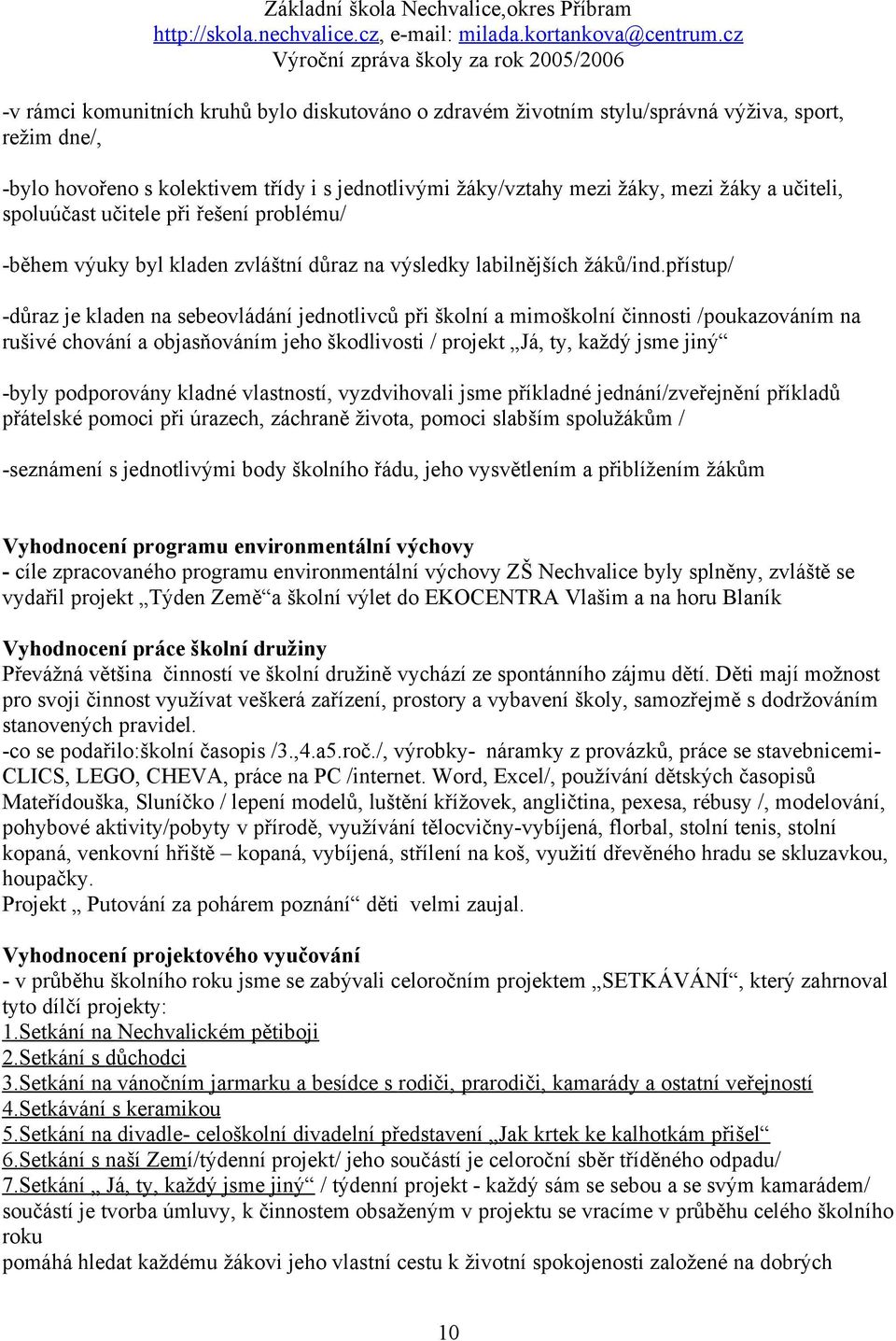 přístup/ -důraz je kladen na sebeovládání jednotlivců při školní a mimoškolní činnosti /poukazováním na rušivé chování a objasňováním jeho škodlivosti / projekt Já, ty, každý jsme jiný -byly