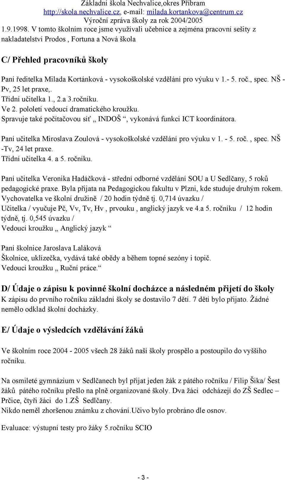 vzdělání pro výuku v 1.- 5. roč., spec. NŠ - Pv, 25 let praxe,. Třídní učitelka 1., 2.a 3.ročníku. Ve 2. pololetí vedoucí dramatického kroužku.