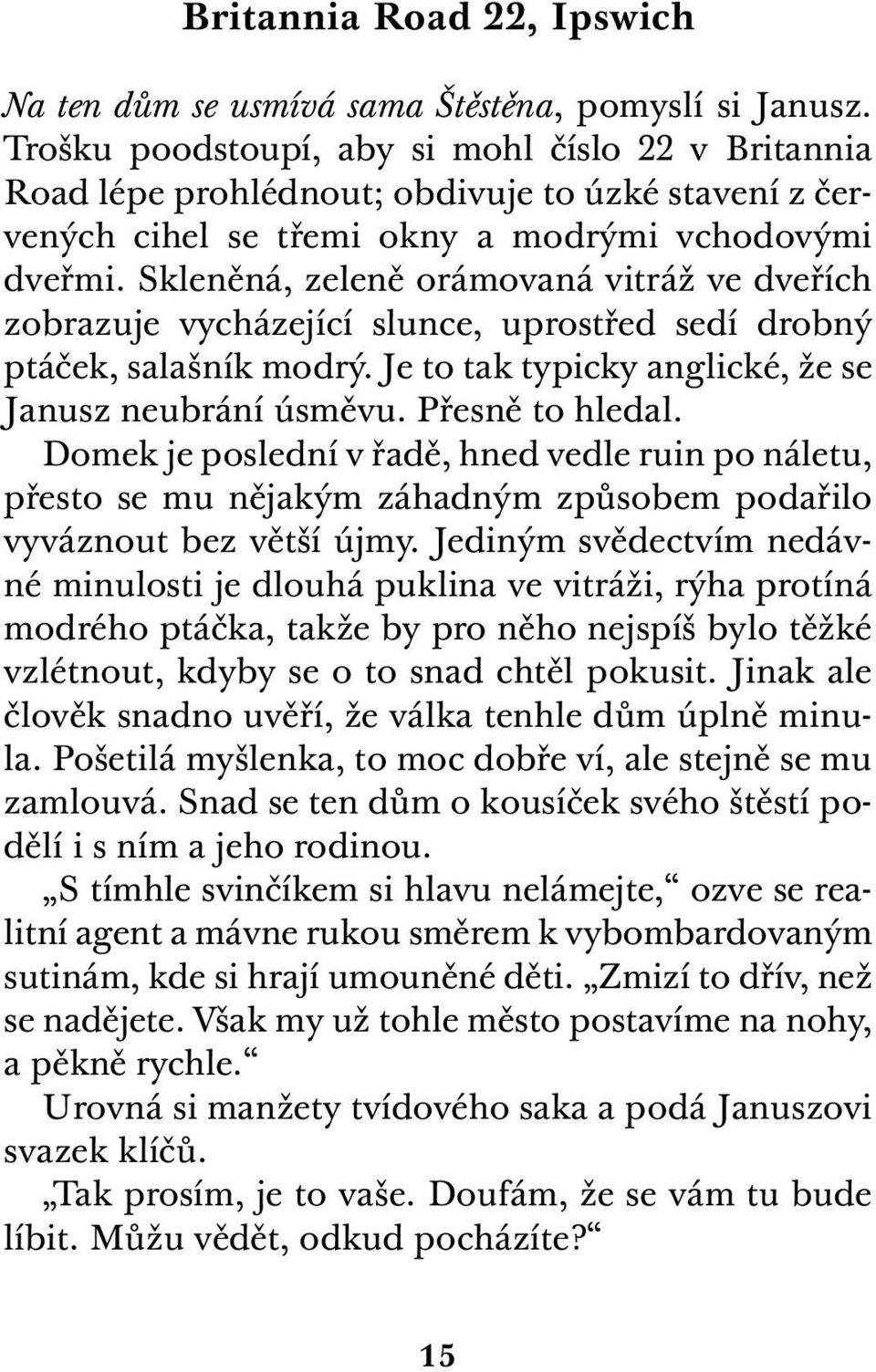 Skleněná, zeleně orámovaná vitráž ve dveřích zobrazuje vycházející slunce, uprostřed sedí drobný ptáček, salašník modrý. Je to tak typicky anglické, že se Janusz neubrání úsměvu. Přesně to hledal.