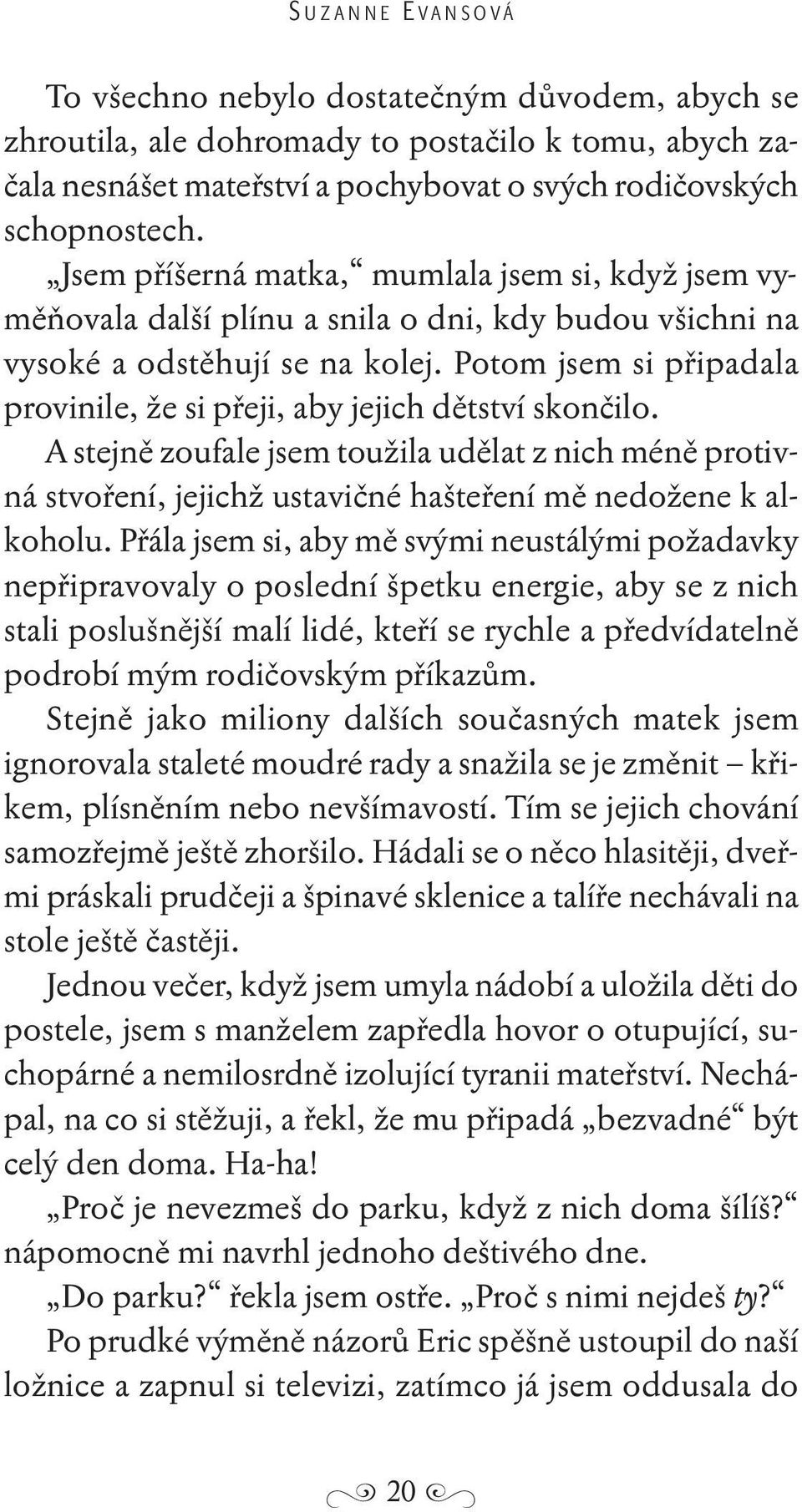 Potom jsem si připadala provinile, že si přeji, aby jejich dětství skončilo. A stejně zoufale jsem toužila udělat z nich méně protiv - ná stvoření, jejichž ustavičné hašteření mě nedožene k alkoholu.