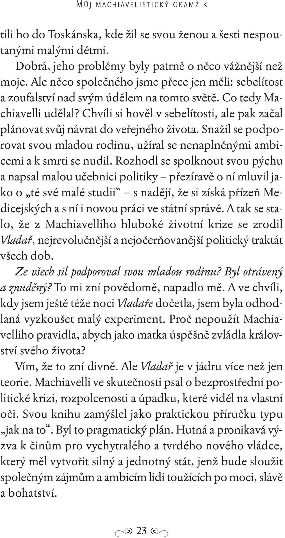 Chvíli si hověl v sebelítosti, ale pak začal plánovat svůj návrat do veřejného života. Snažil se podporovat svou mladou rodinu, užíral se nenaplněnými ambicemi a k smrti se nudil.