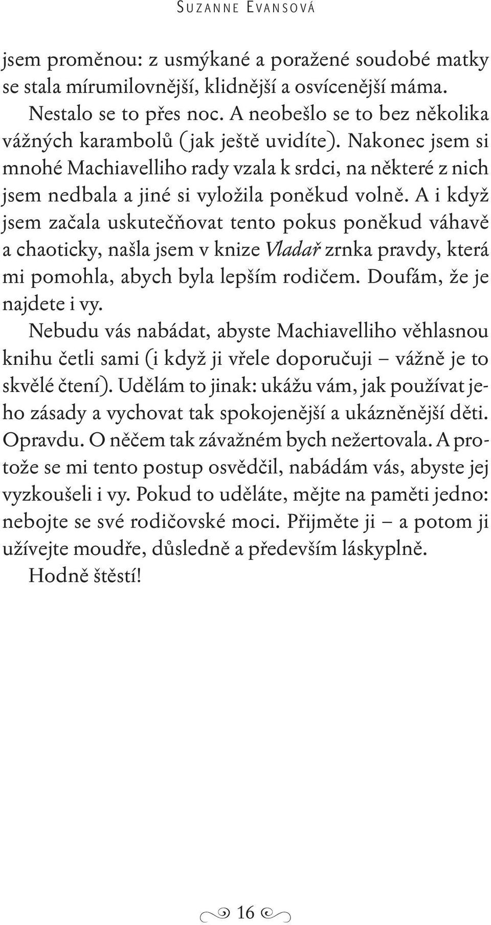 A i když jsem začala uskutečňovat tento pokus poněkud váhavě a chaoticky, našla jsem v knize Vladař zrnka pravdy, která mi pomohla, abych byla lepším rodičem. Doufám, že je najdete i vy.