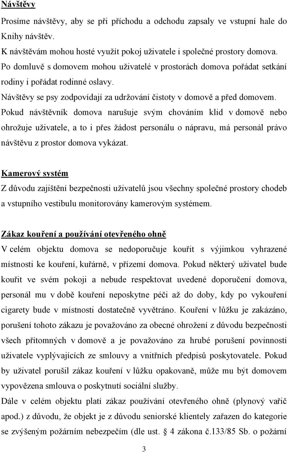 Pokud návštěvník domova narušuje svým chováním klid v domově nebo ohrožuje uživatele, a to i přes žádost personálu o nápravu, má personál právo návštěvu z prostor domova vykázat.