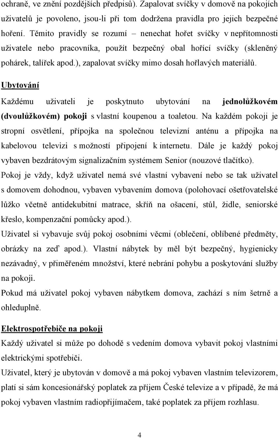 ), zapalovat svíčky mimo dosah hořlavých materiálů. Ubytování Každému uživateli je poskytnuto ubytování na jednolůžkovém (dvoulůžkovém) pokoji s vlastní koupenou a toaletou.