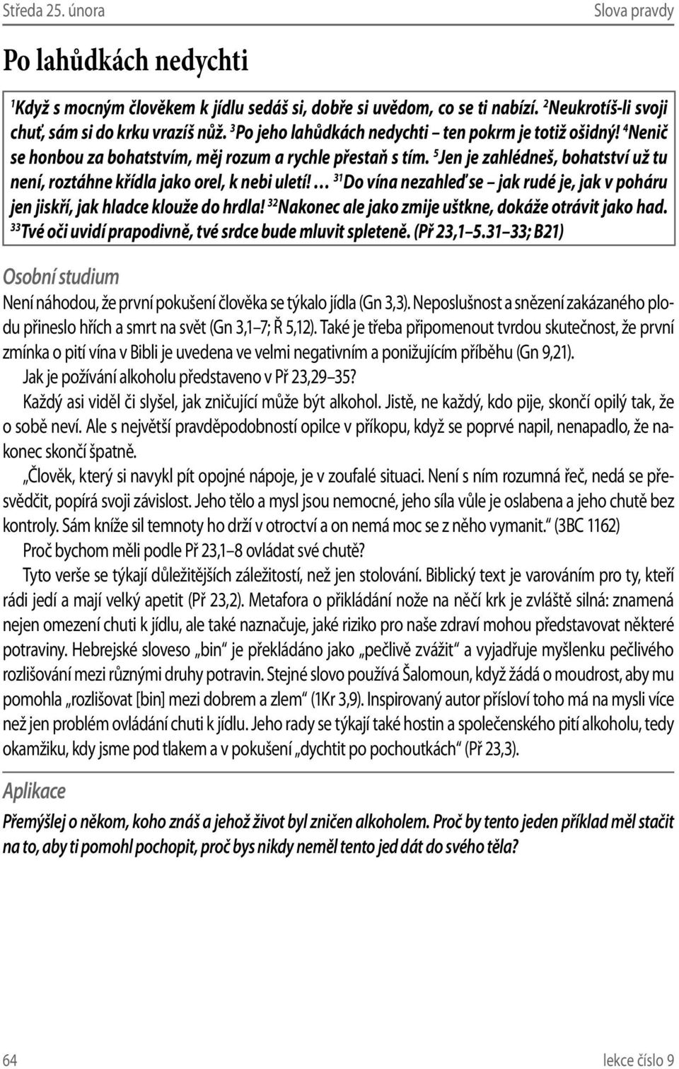 5 Jen je zahlédneš, bohatství už tu není, roztáhne křídla jako orel, k nebi uletí! 31 Do vína nezahleď se jak rudé je, jak v poháru jen jiskří, jak hladce klouže do hrdla!