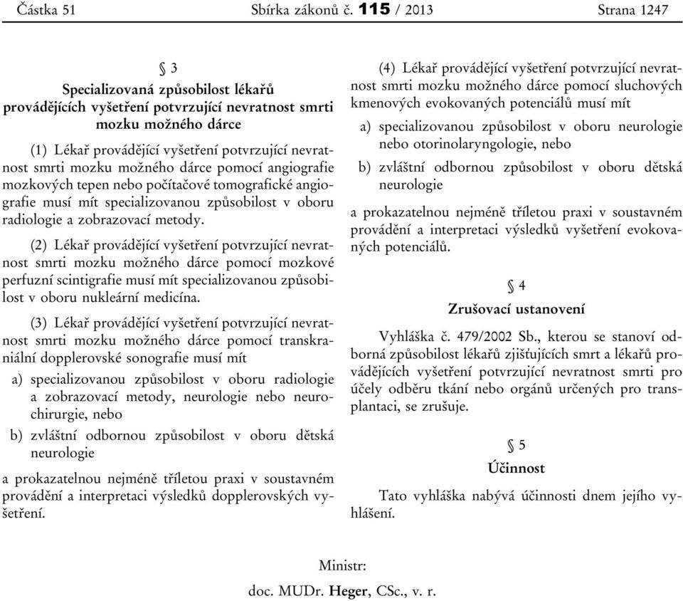 možného dárce pomocí angiografie mozkových tepen nebo počítačové tomografické angiografie musí mít specializovanou způsobilost v oboru radiologie a zobrazovací metody.