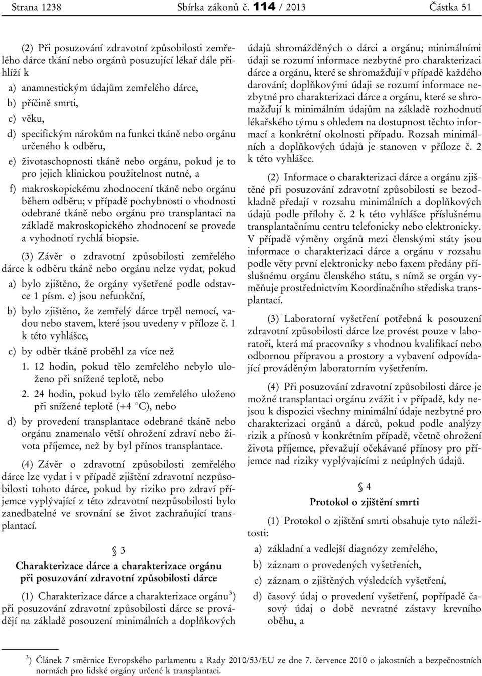 d) specifickým nárokům na funkci tkáně nebo orgánu určeného k odběru, e) životaschopnosti tkáně nebo orgánu, pokud je to pro jejich klinickou použitelnost nutné, a f) makroskopickému zhodnocení tkáně