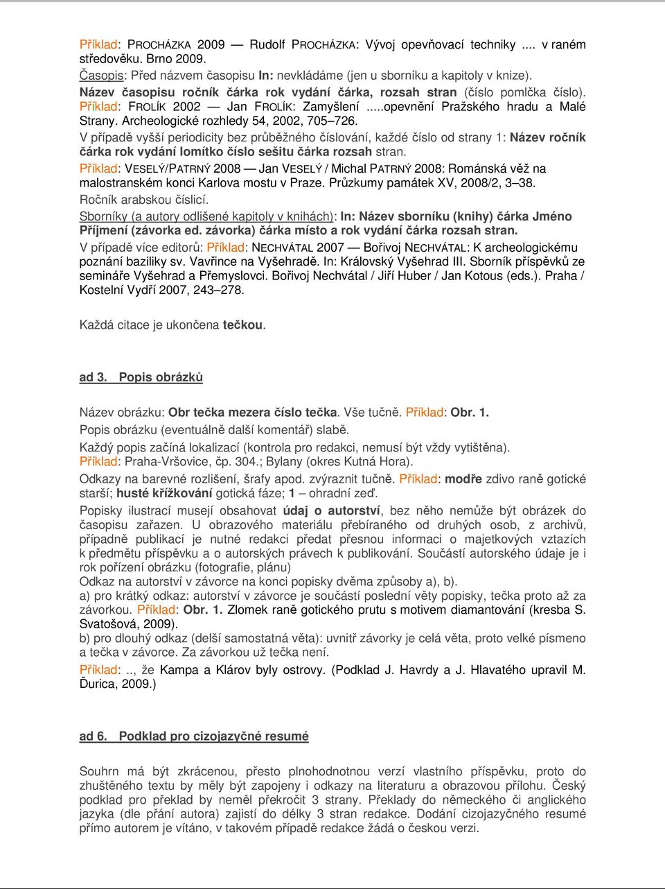 Archeologické rozhledy 54, 2002, 705 726. V případě vyšší periodicity bez průběžného číslování, každé číslo od strany 1: Název ročník čárka rok vydání lomítko číslo sešitu čárka rozsah stran.