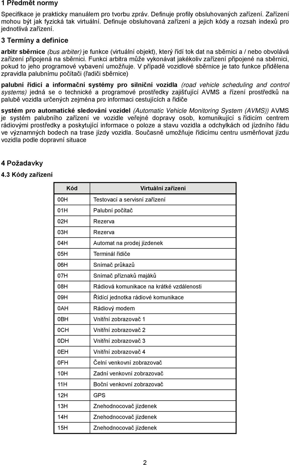 3 Termíny a definice arbitr sběrnice (bus arbiter) je funkce (virtuální objekt), který řídí tok dat na sběrnici a / nebo obvolává zařízení připojená na sběrnici.